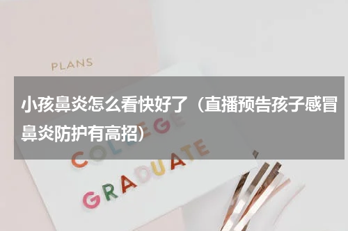 小孩鼻炎怎么看快好了（直播预告孩子感冒鼻炎防护有高招）
