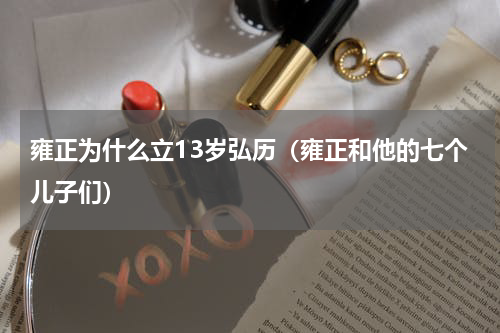 雍正为什么立13岁弘历（雍正和他的七个儿子们）