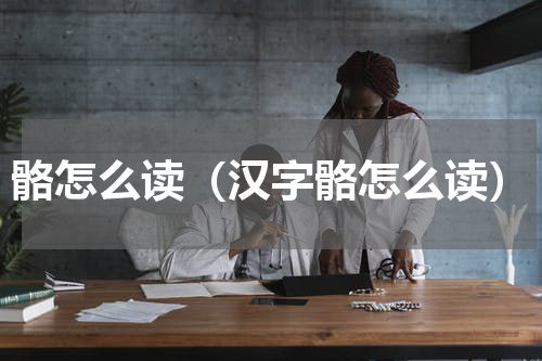骼怎么读（汉字骼怎么读）