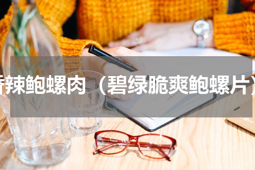 香辣鲍螺肉（碧绿脆爽鲍螺片）
