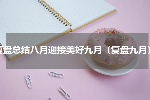 复盘总结八月迎接美好九月（复盘九月）