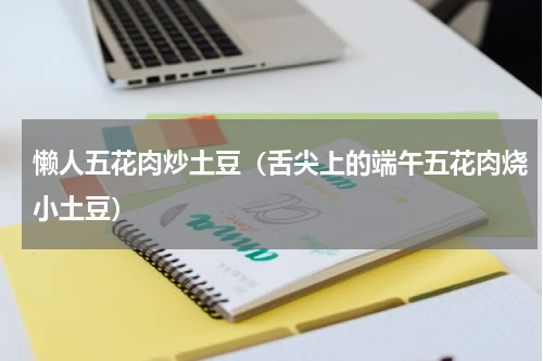 懒人五花肉炒土豆（舌尖上的端午五花肉烧小土豆）