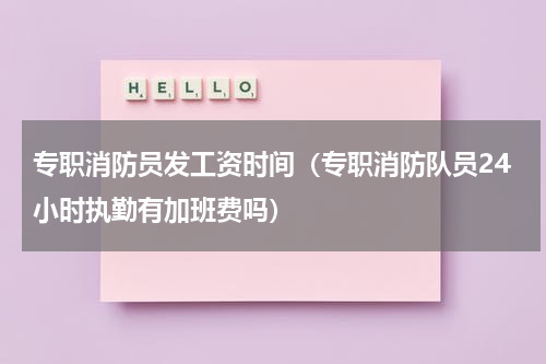 专职消防员发工资时间（专职消防队员24小时执勤有加班费吗）