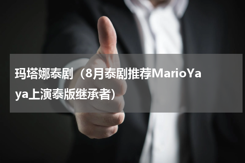玛塔娜泰剧（8月泰剧推荐MarioYaya上演泰版继承者）