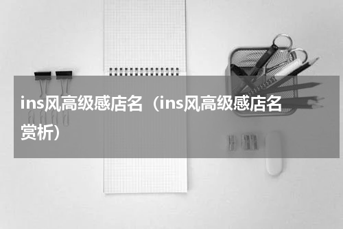 ins风高级感店名（ins风高级感店名赏析）