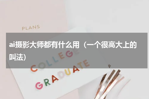 ai摄影大师都有什么用（一个很高大上的叫法）