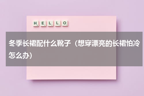 冬季长裙配什么靴子（想穿漂亮的长裙怕冷怎么办）