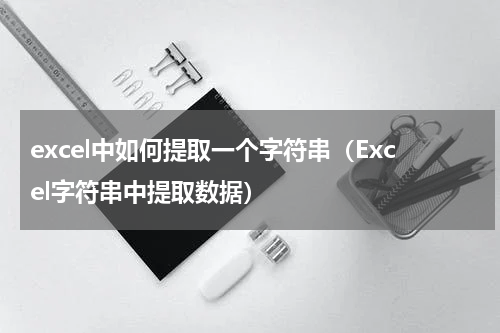 excel中如何提取一个字符串（Excel字符串中提取数据）
