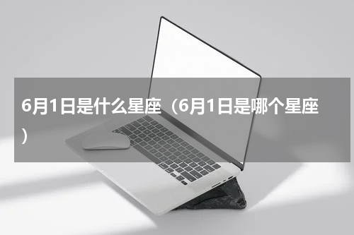 6月1日是什么星座（6月1日是哪个星座）