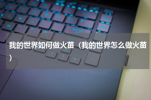 我的世界如何做火苗（我的世界怎么做火苗）