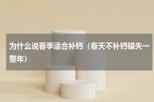 为什么说春季适合补钙（春天不补钙错失一整年）