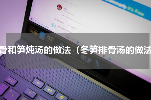 排骨和笋炖汤的做法（冬笋排骨汤的做法）