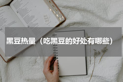 黑豆热量（吃黑豆的好处有哪些）
