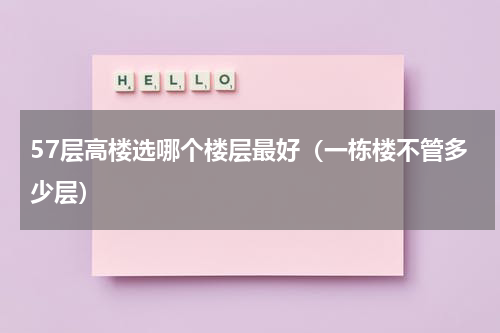 57层高楼选哪个楼层最好（一栋楼不管多少层）