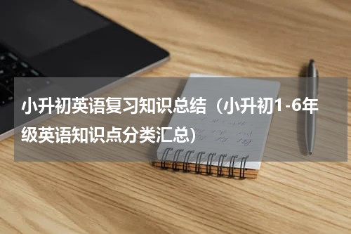 小升初英语复习知识总结（小升初1-6年级英语知识点分类汇总）