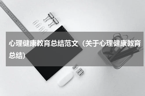 心理健康教育总结范文（关于心理健康教育总结）