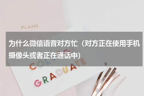 为什么微信语音对方忙（对方正在使用手机摄像头或者正在通话中）