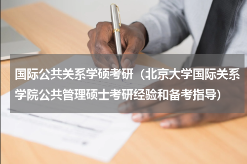 国际公共关系学硕考研（北京大学国际关系学院公共管理硕士考研经验和备考指导）