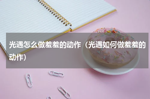 光遇怎么做羞羞的动作（光遇如何做羞羞的动作）