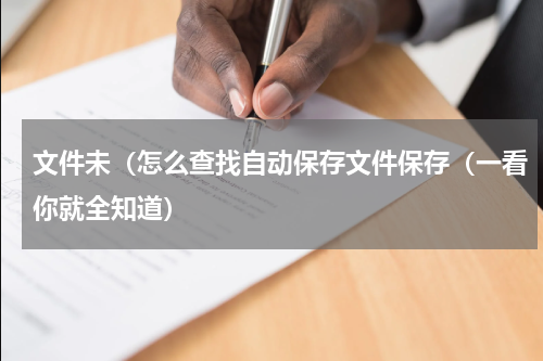 文件未（怎么查找自动保存文件保存（一看你就全知道）