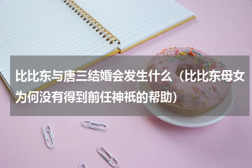比比东与唐三结婚会发生什么（比比东母女为何没有得到前任神祇的帮助）