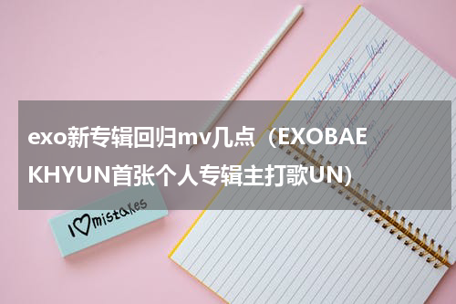 exo新专辑回归mv几点（EXOBAEKHYUN首张个人专辑主打歌UN）
