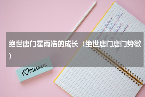 绝世唐门霍雨浩的成长（绝世唐门唐门势微）