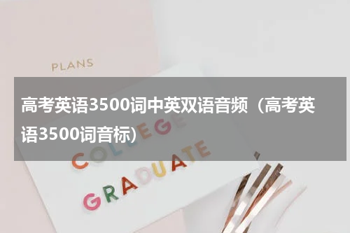 高考英语3500词中英双语音频（高考英语3500词音标）