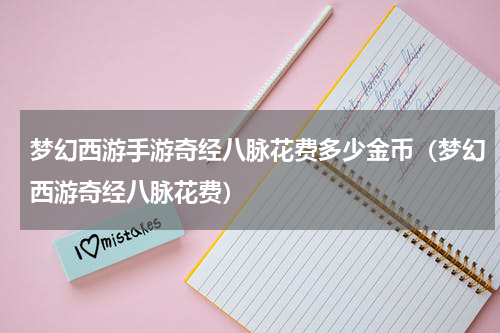 梦幻西游手游奇经八脉花费多少金币（梦幻西游奇经八脉花费）