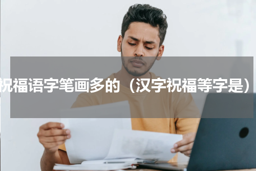 祝福语字笔画多的（汉字祝福等字是）