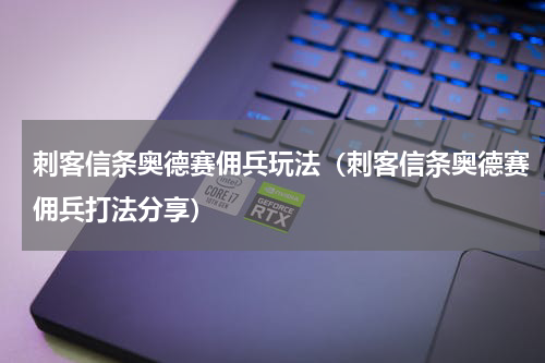 刺客信条奥德赛佣兵玩法（刺客信条奥德赛佣兵打法分享）