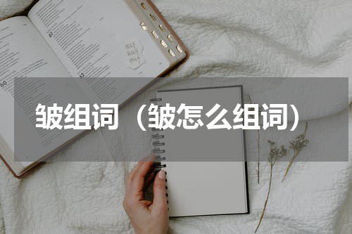 皱组词（皱怎么组词）