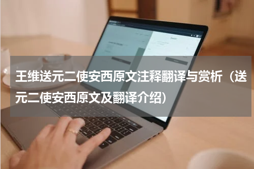 王维送元二使安西原文注释翻译与赏析（送元二使安西原文及翻译介绍）