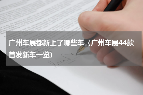 广州车展都新上了哪些车（广州车展44款首发新车一览）