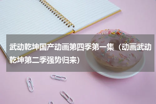 武动乾坤国产动画第四季第一集（动画武动乾坤第二季强势归来）