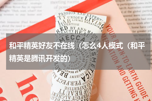 和平精英好友不在线（怎么4人模式（和平精英是腾讯开发的）