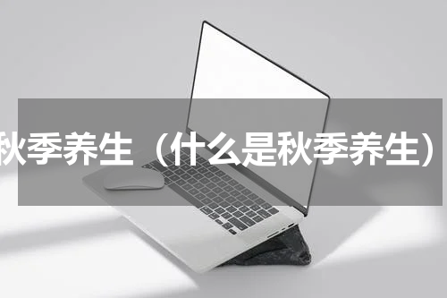 秋季养生（什么是秋季养生）