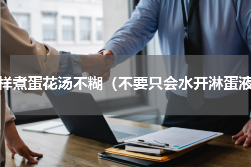 怎样煮蛋花汤不糊（不要只会水开淋蛋液）