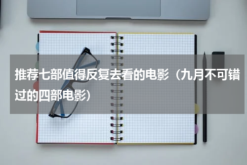 推荐七部值得反复去看的电影（九月不可错过的四部电影）
