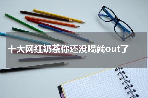 十大网红奶茶你还没喝就out了