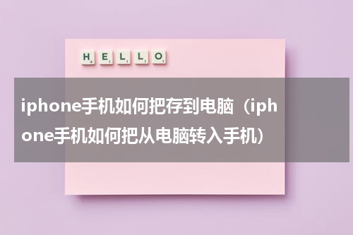 iphone手机如何把存到电脑（iphone手机如何把从电脑转入手机）