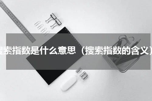 搜索指数是什么意思（搜索指数的含义）