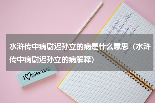 水浒传中病尉迟孙立的病是什么意思（水浒传中病尉迟孙立的病解释）