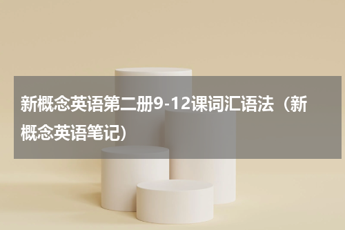 新概念英语第二册9-12课词汇语法（新概念英语笔记）