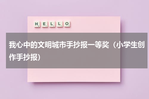 我心中的文明城市手抄报一等奖（小学生创作手抄报）