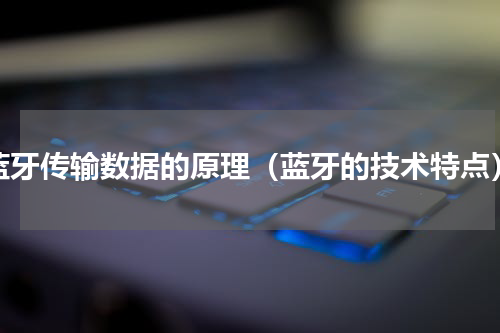 蓝牙传输数据的原理（蓝牙的技术特点）
