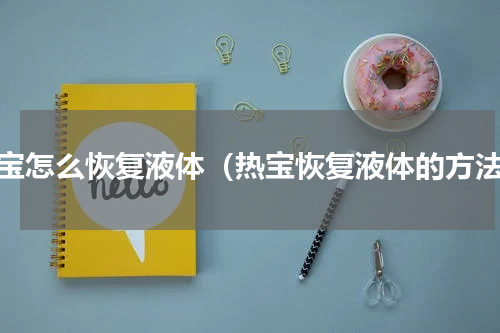 热宝怎么恢复液体（热宝恢复液体的方法）