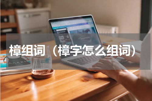 樟组词（樟字怎么组词）