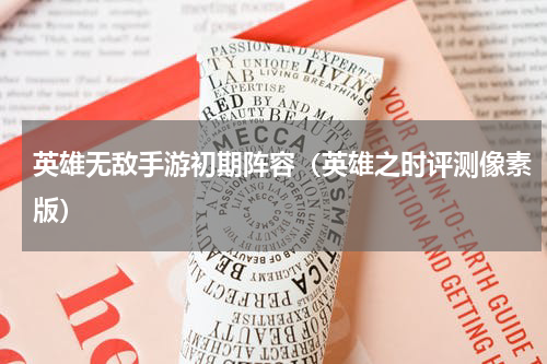 英雄无敌手游初期阵容（英雄之时评测像素版）