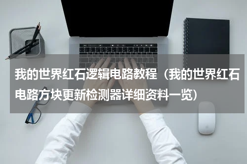 我的世界红石逻辑电路教程（我的世界红石电路方块更新检测器详细资料一览）
